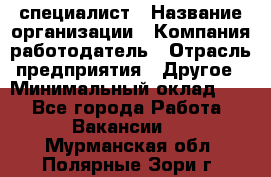 HR-специалист › Название организации ­ Компания-работодатель › Отрасль предприятия ­ Другое › Минимальный оклад ­ 1 - Все города Работа » Вакансии   . Мурманская обл.,Полярные Зори г.